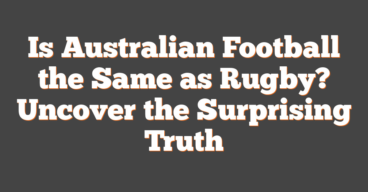 Is Australian Football the Same as Rugby? Uncover the Surprising Truth