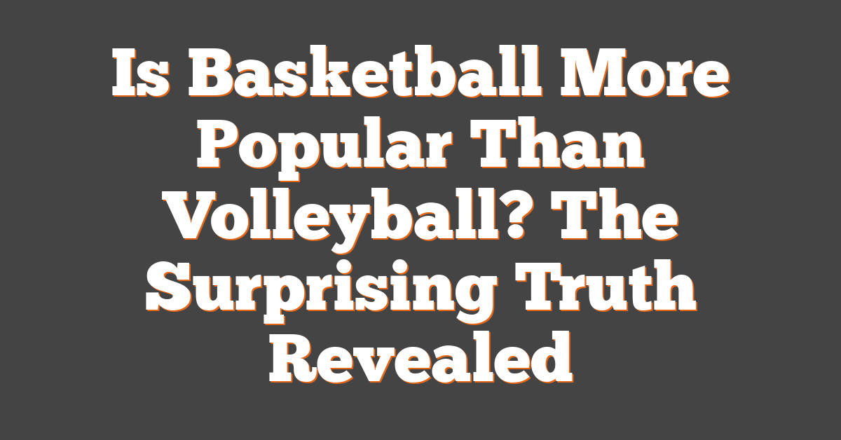 Is Basketball More Popular Than Volleyball? The Surprising Truth Revealed