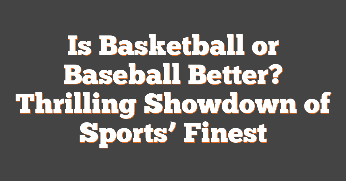 Is Basketball or Baseball Better? Thrilling Showdown of Sports’ Finest