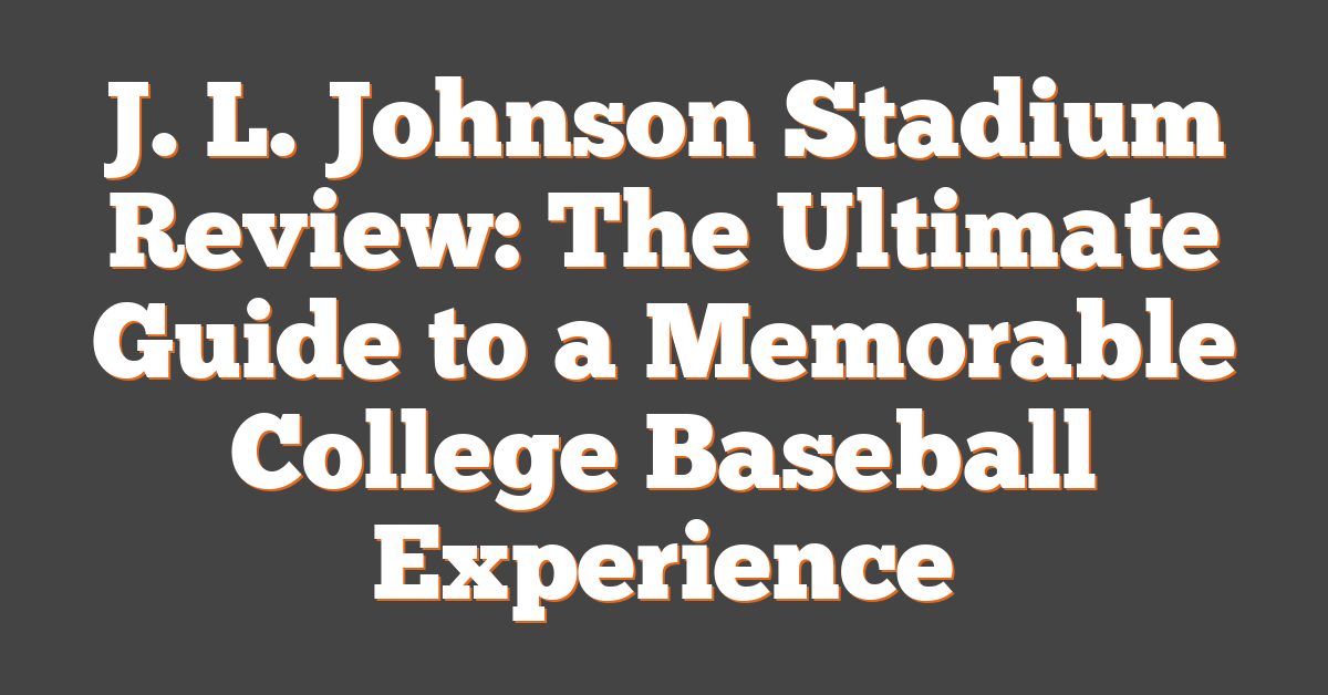 J. L. Johnson Stadium Review: The Ultimate Guide to a Memorable College Baseball Experience