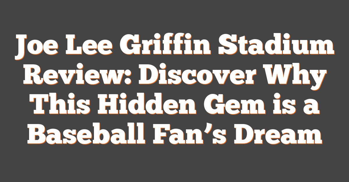 Joe Lee Griffin Stadium Review: Discover Why This Hidden Gem is a Baseball Fan’s Dream