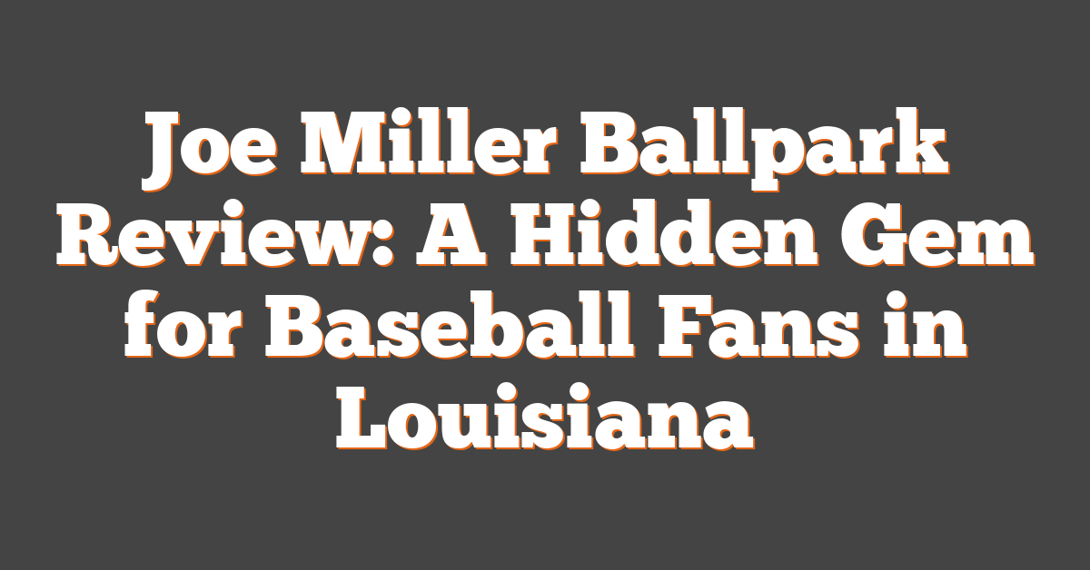 Joe Miller Ballpark Review: A Hidden Gem for Baseball Fans in Louisiana