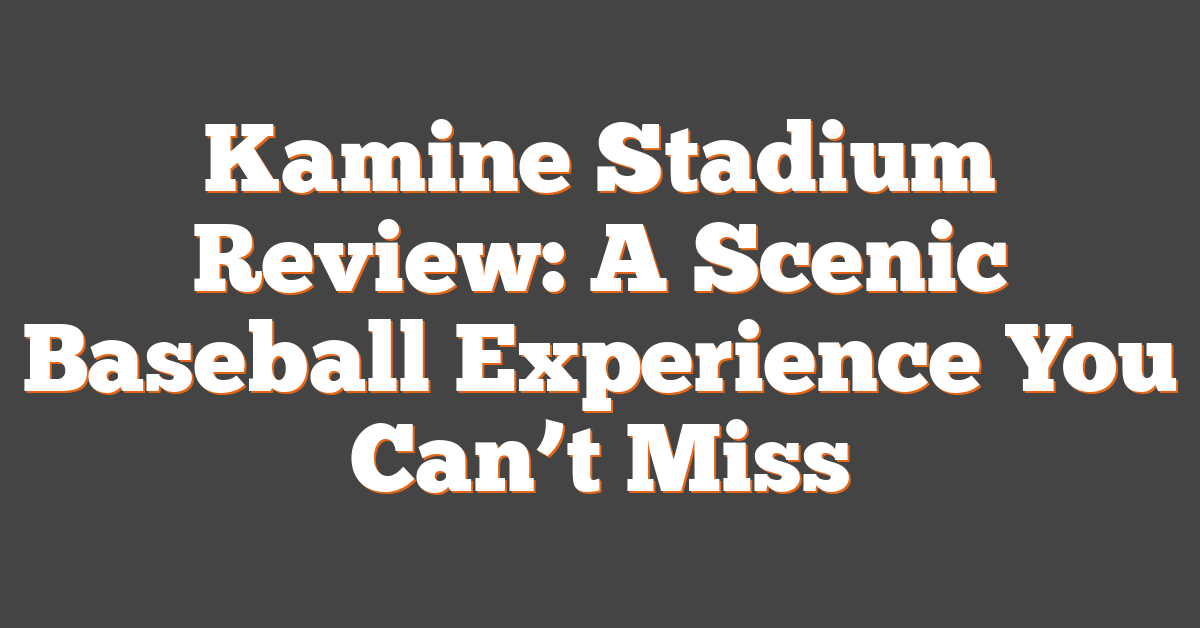 Kamine Stadium Review: A Scenic Baseball Experience You Can’t Miss