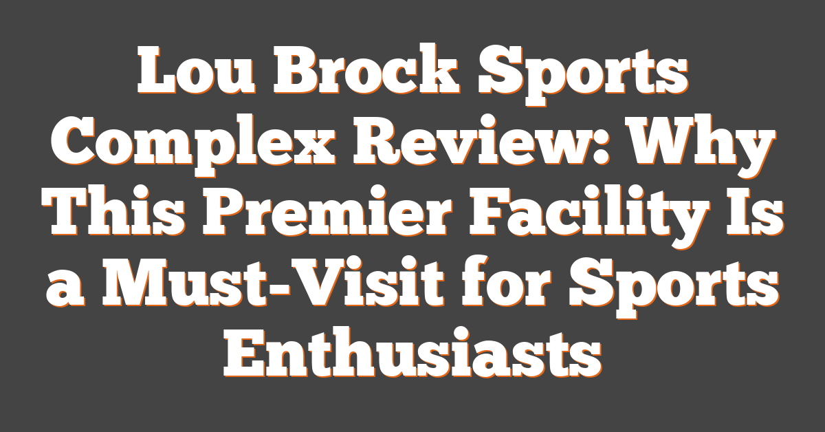 Lou Brock Sports Complex Review: Why This Premier Facility Is a Must-Visit for Sports Enthusiasts