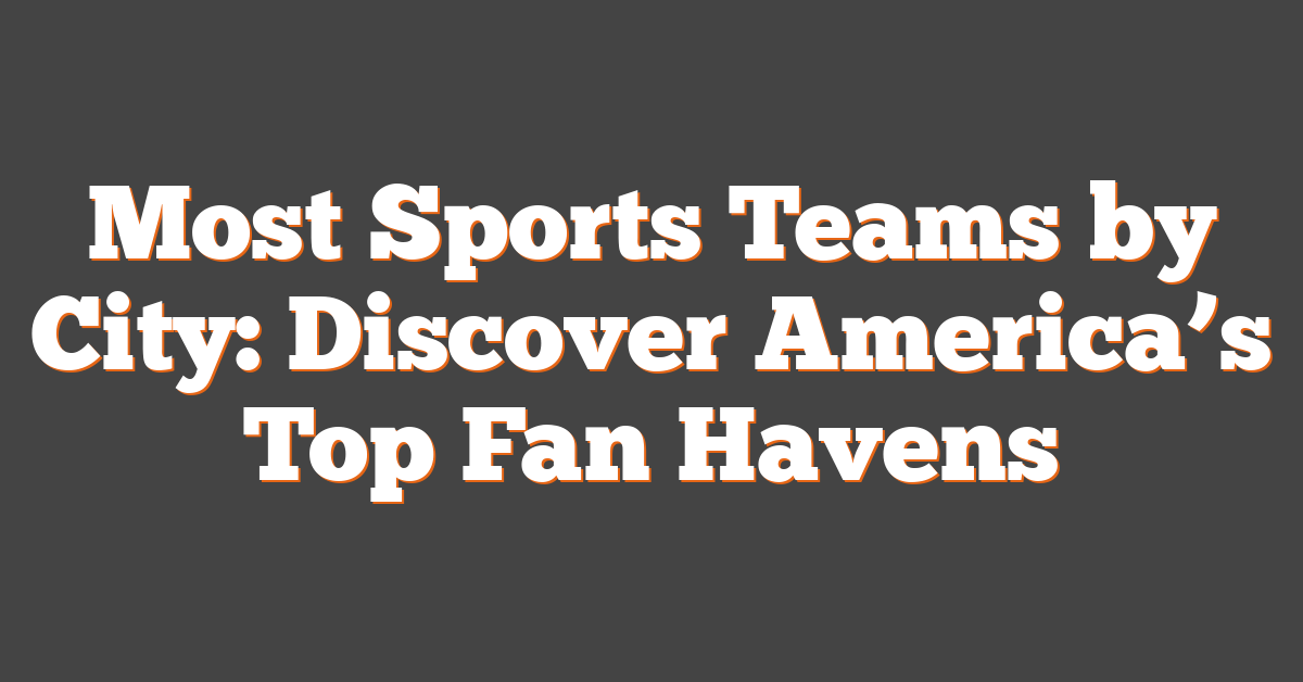 Most Sports Teams by City: Discover America’s Top Fan Havens