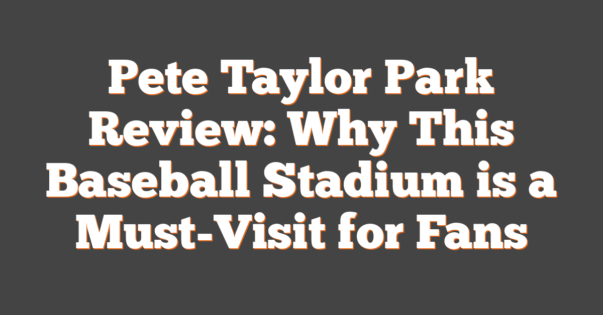 Pete Taylor Park Review: Why This Baseball Stadium is a Must-Visit for Fans