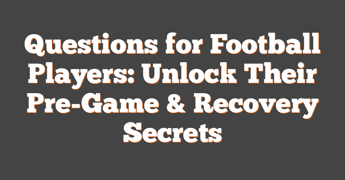 Questions for Football Players: Unlock Their Pre-Game & Recovery Secrets