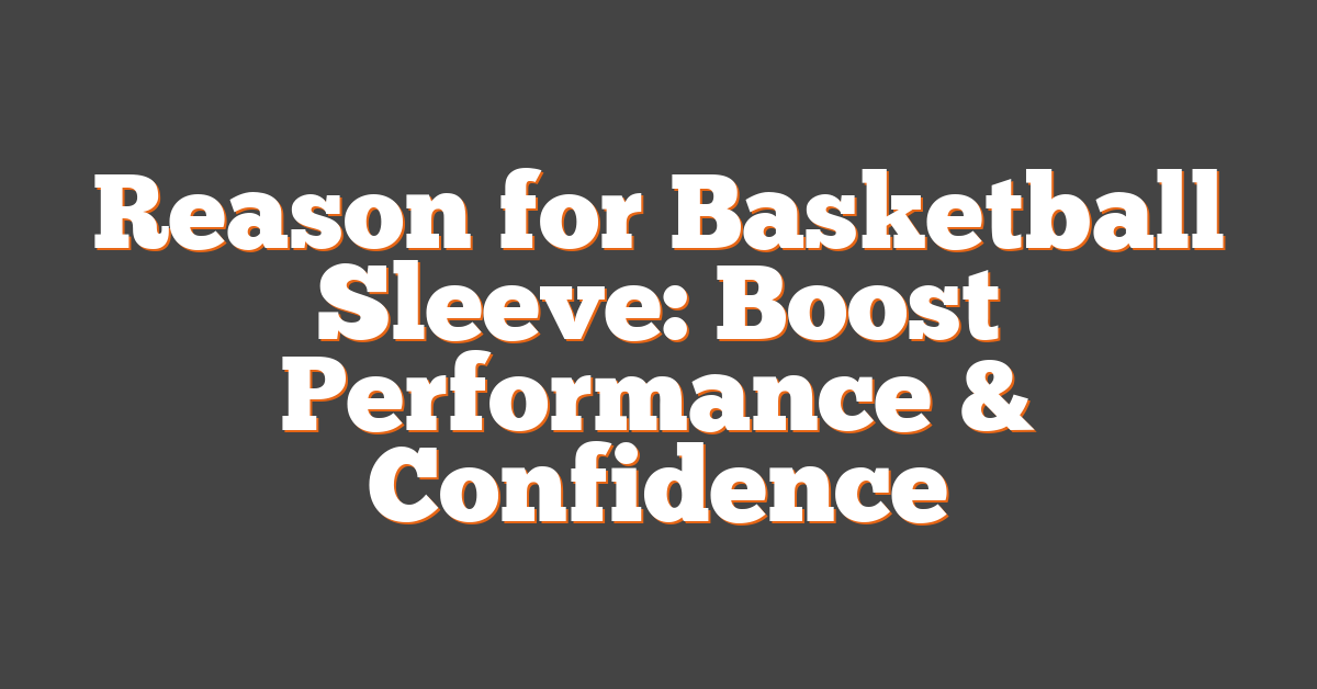 Reason for Basketball Sleeve: Boost Performance & Confidence