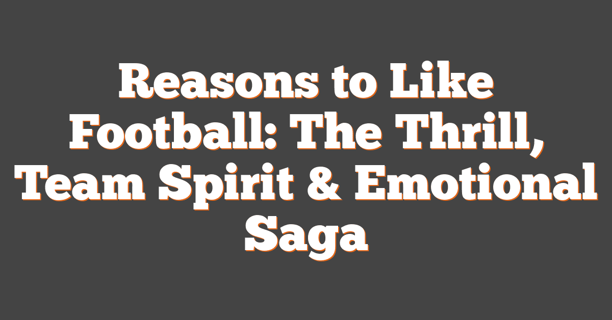 Reasons to Like Football: The Thrill, Team Spirit & Emotional Saga