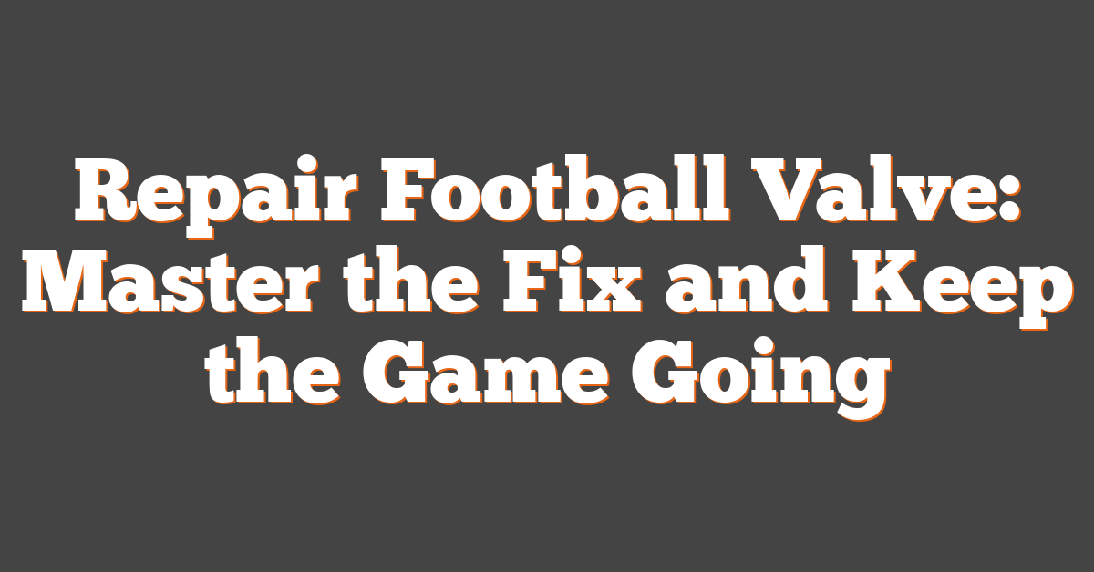 Repair Football Valve: Master the Fix and Keep the Game Going