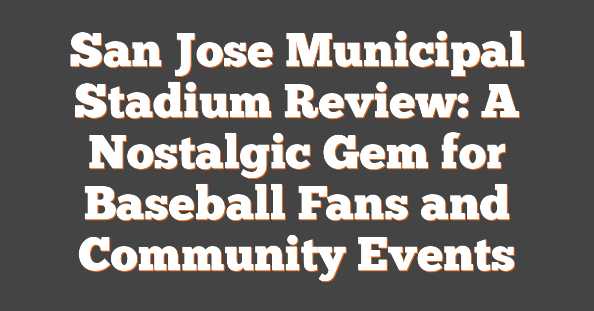 San Jose Municipal Stadium Review: A Nostalgic Gem for Baseball Fans and Community Events