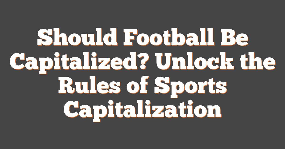 Should Football Be Capitalized? Unlock the Rules of Sports Capitalization