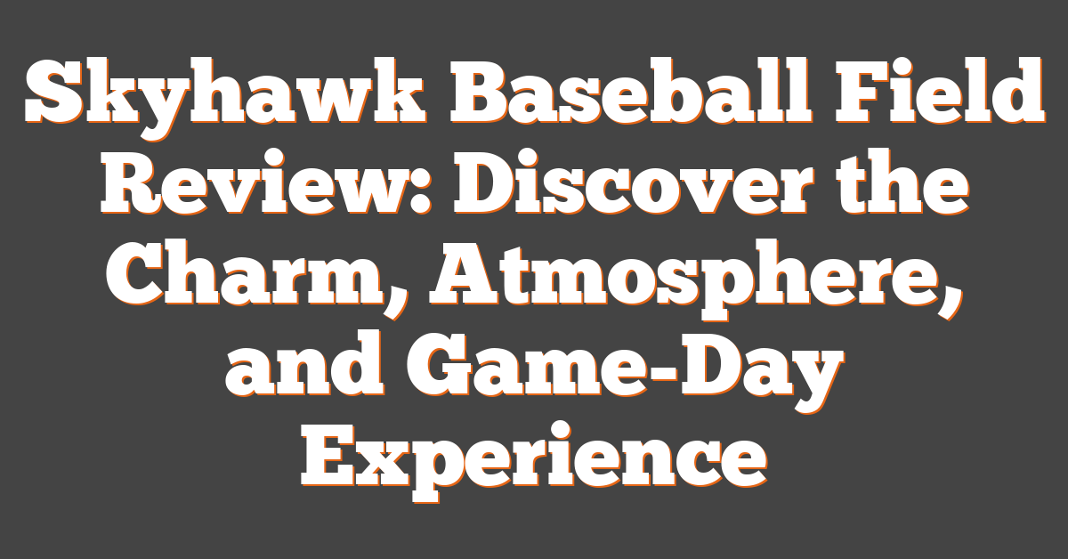 Skyhawk Baseball Field Review: Discover the Charm, Atmosphere, and Game-Day Experience