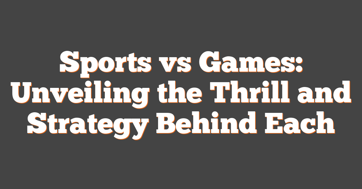 Sports vs Games: Unveiling the Thrill and Strategy Behind Each