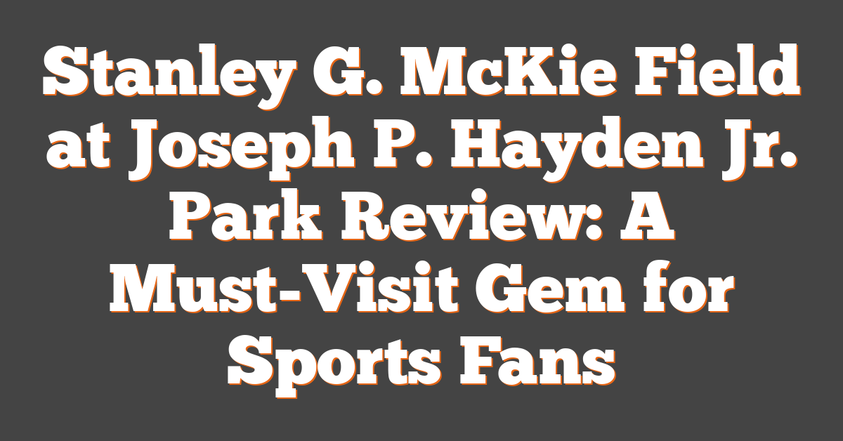 Stanley G. McKie Field at Joseph P. Hayden Jr. Park Review: A Must-Visit Gem for Sports Fans