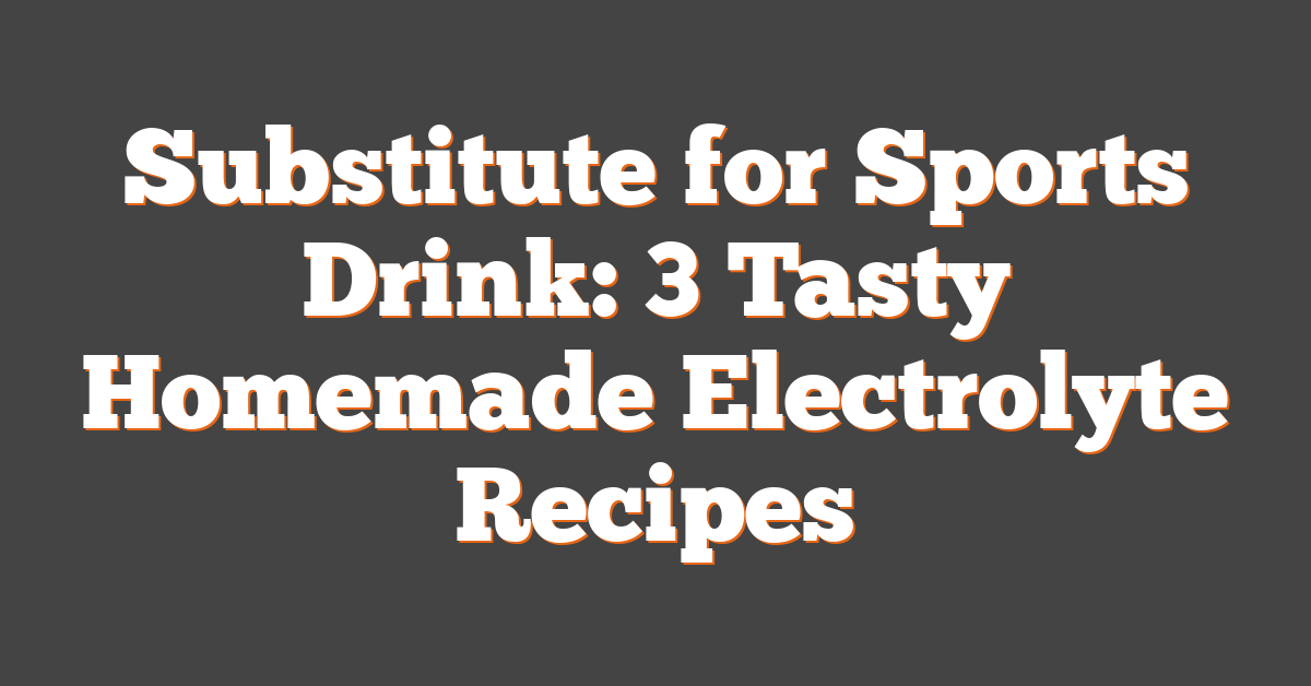 Substitute for Sports Drink: 3 Tasty Homemade Electrolyte Recipes