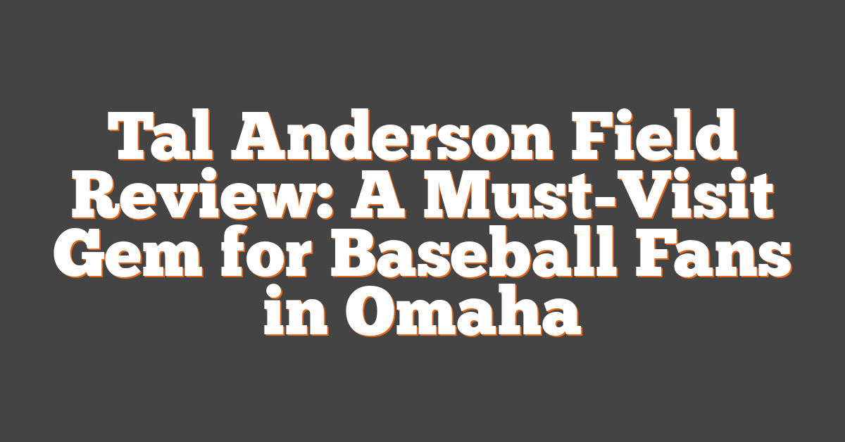 Tal Anderson Field Review: A Must-Visit Gem for Baseball Fans in Omaha