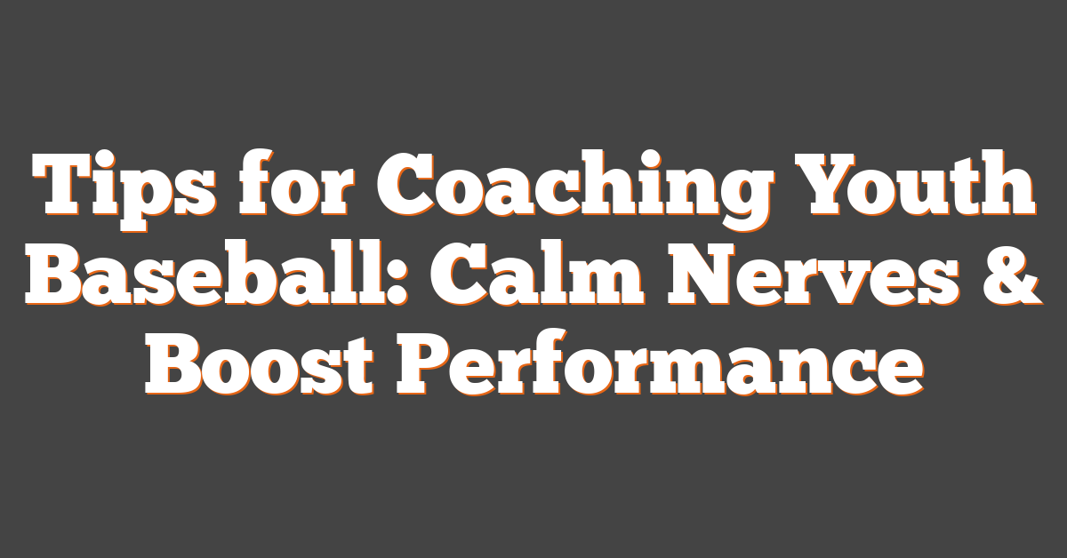 Tips for Coaching Youth Baseball: Calm Nerves & Boost Performance