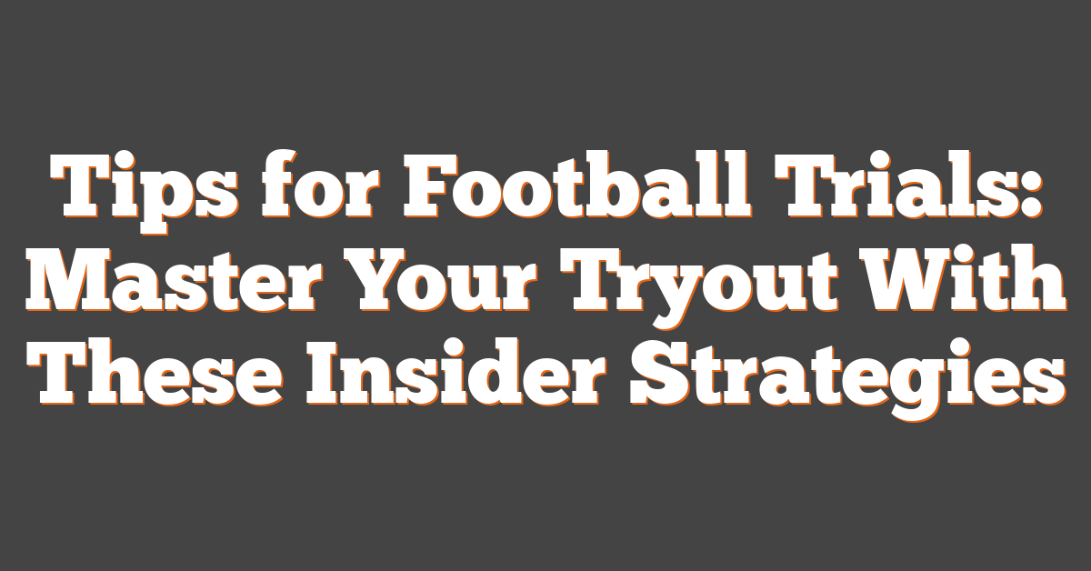 Tips for Football Trials: Master Your Tryout With These Insider Strategies