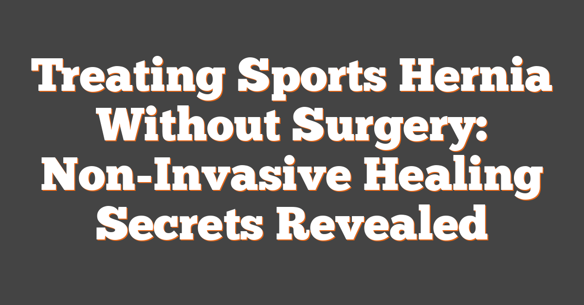 Treating Sports Hernia Without Surgery: Non-Invasive Healing Secrets Revealed