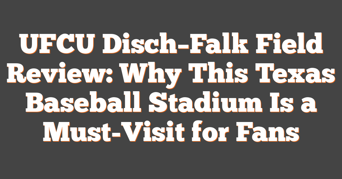 UFCU Disch–Falk Field Review: Why This Texas Baseball Stadium Is a Must-Visit for Fans