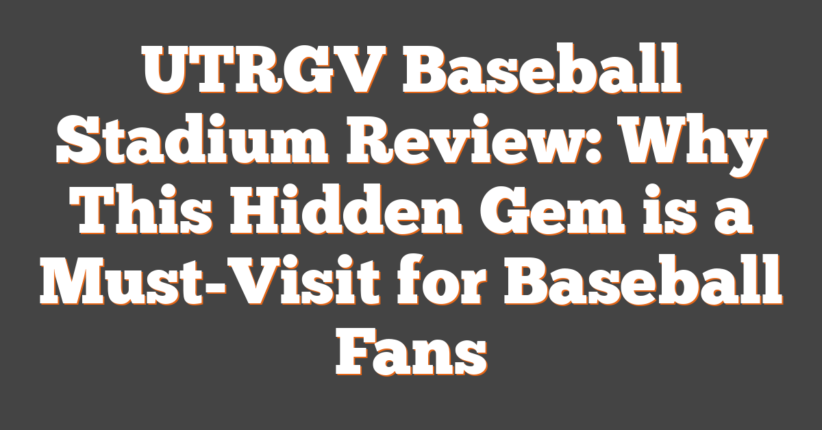 UTRGV Baseball Stadium Review: Why This Hidden Gem is a Must-Visit for Baseball Fans