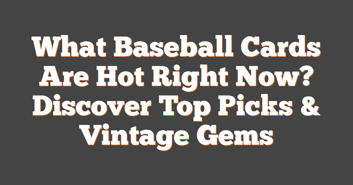 What Baseball Cards Are Hot Right Now? Discover Top Picks & Vintage Gems