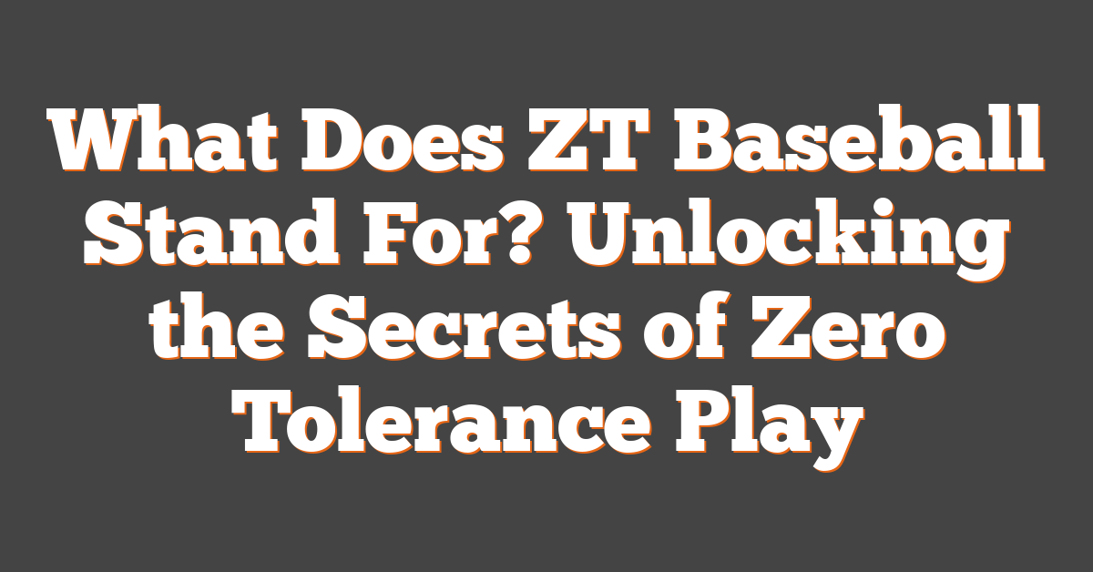 What Does ZT Baseball Stand For? Unlocking the Secrets of Zero Tolerance Play