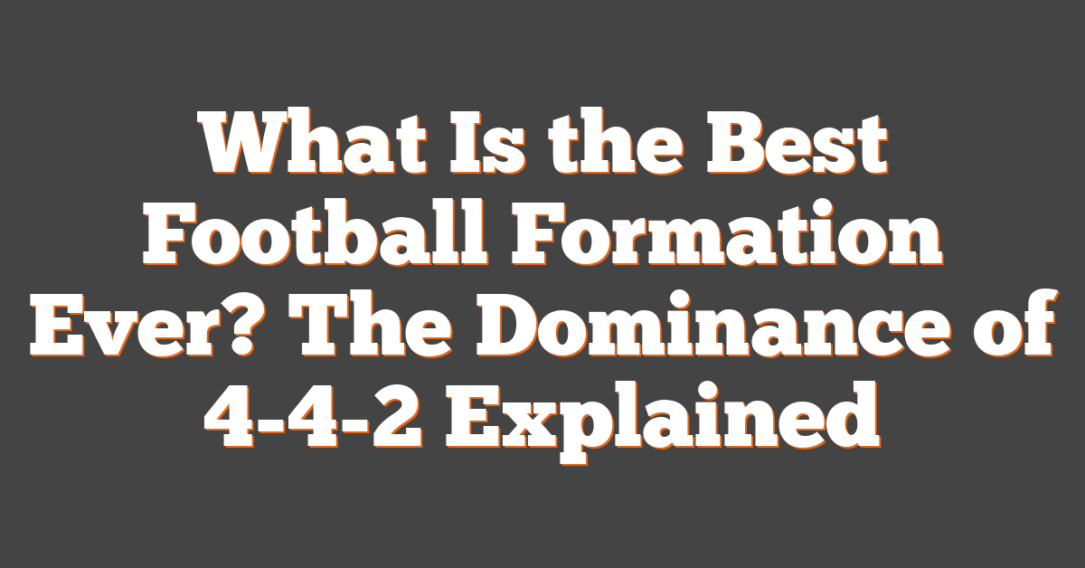 What Is the Best Football Formation Ever? The Dominance of 4-4-2 Explained