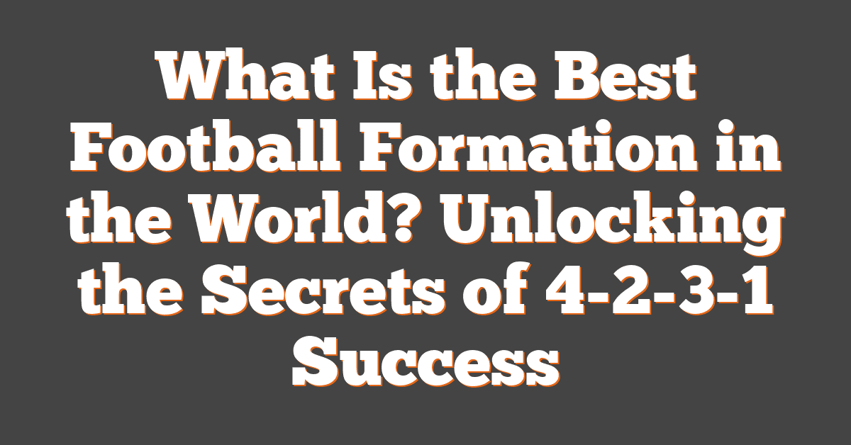 What Is the Best Football Formation in the World? Unlocking the Secrets of 4-2-3-1 Success