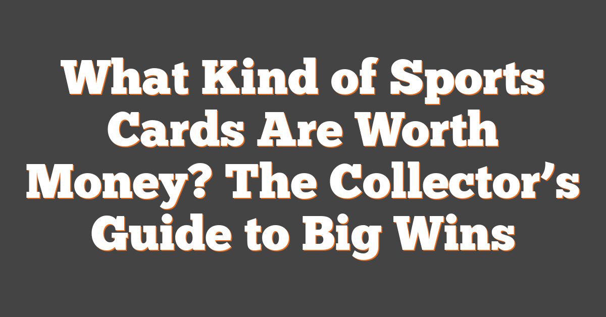 What Kind of Sports Cards Are Worth Money? The Collector’s Guide to Big Wins