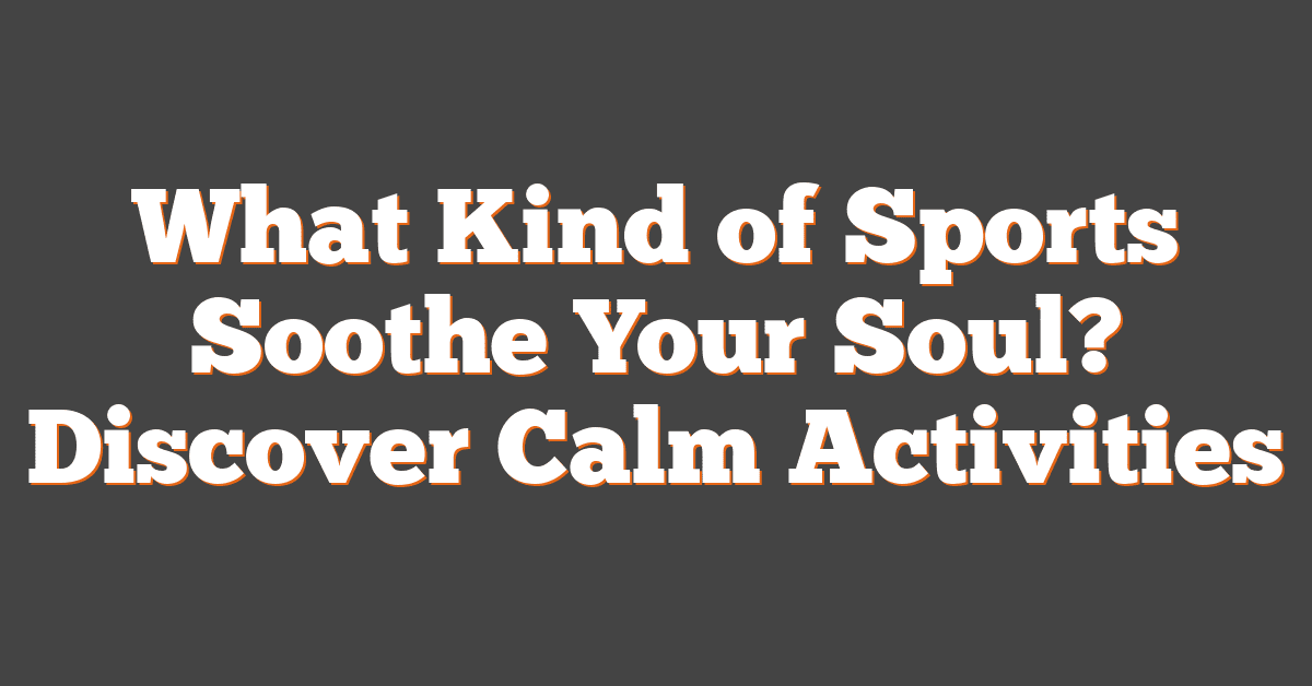 What Kind of Sports Soothe Your Soul? Discover Calm Activities