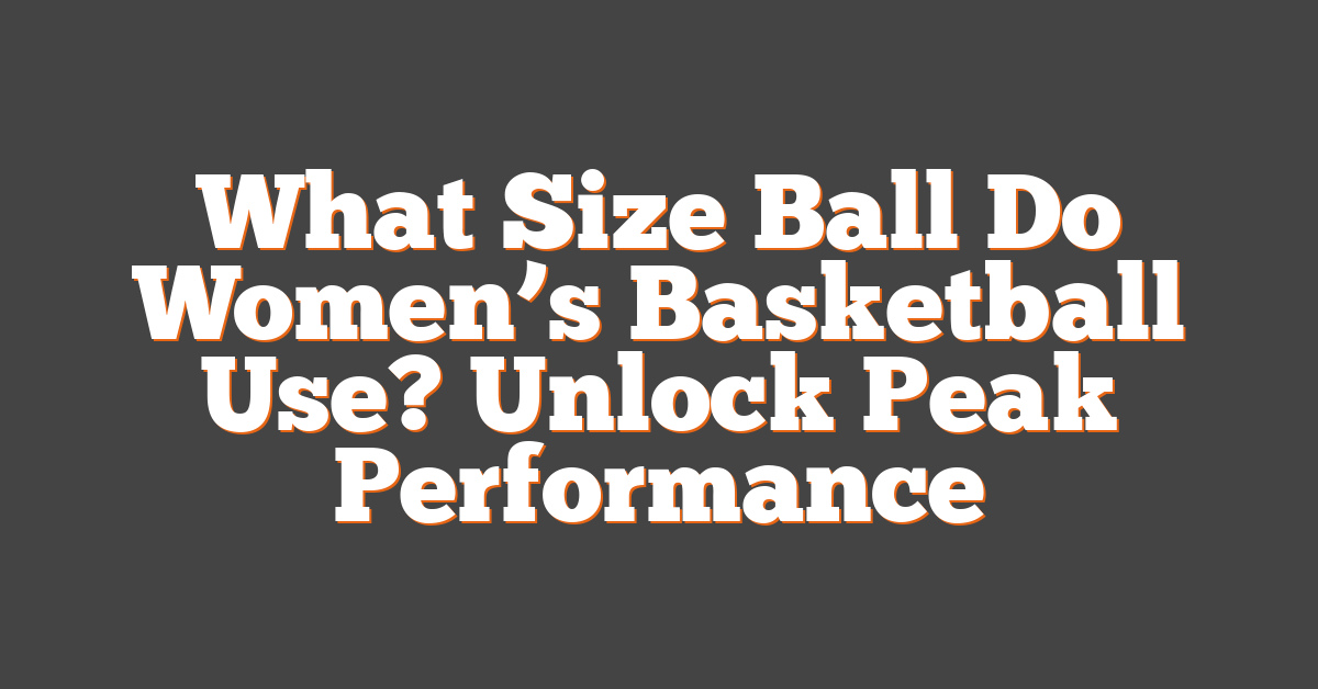 What Size Ball Do Women’s Basketball Use? Unlock Peak Performance