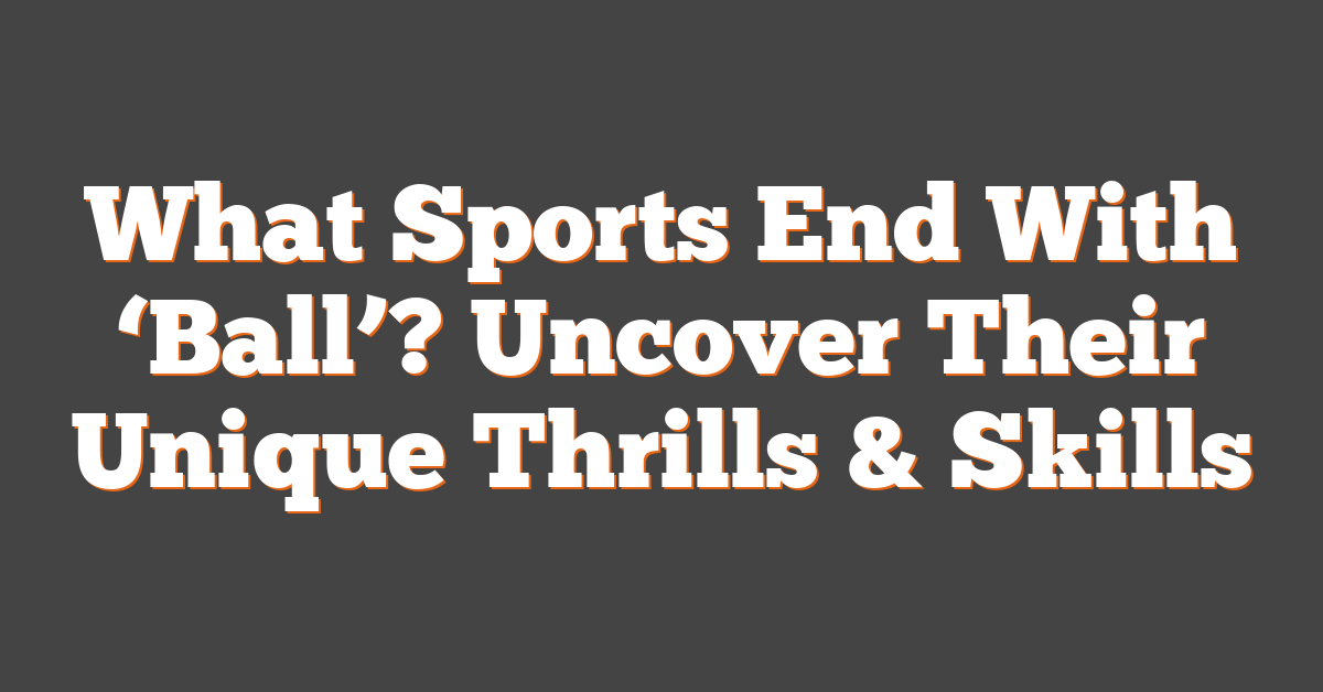 What Sports End With ‘Ball’? Uncover Their Unique Thrills & Skills