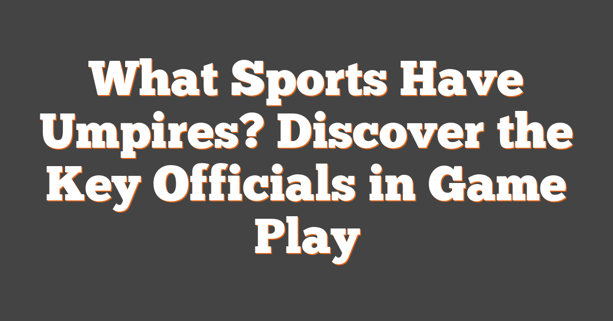 What Sports Have Umpires? Discover the Key Officials in Game Play