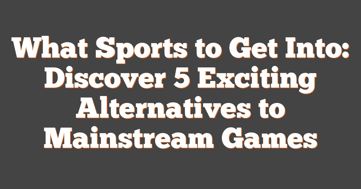 What Sports to Get Into: Discover 5 Exciting Alternatives to Mainstream Games