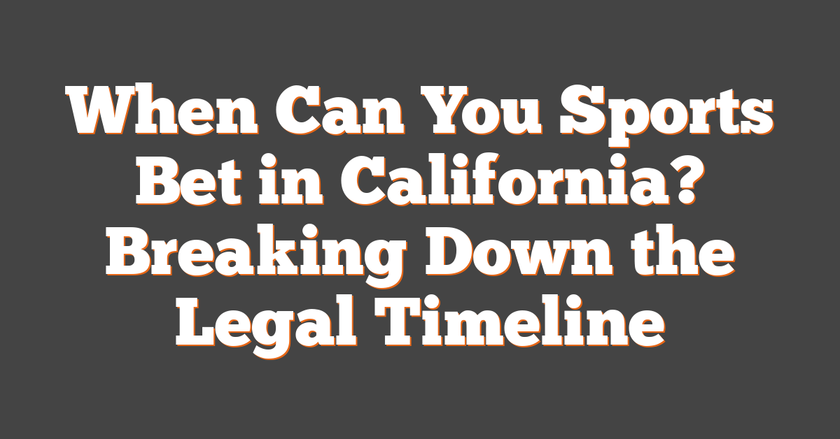 When Can You Sports Bet in California? Breaking Down the Legal Timeline