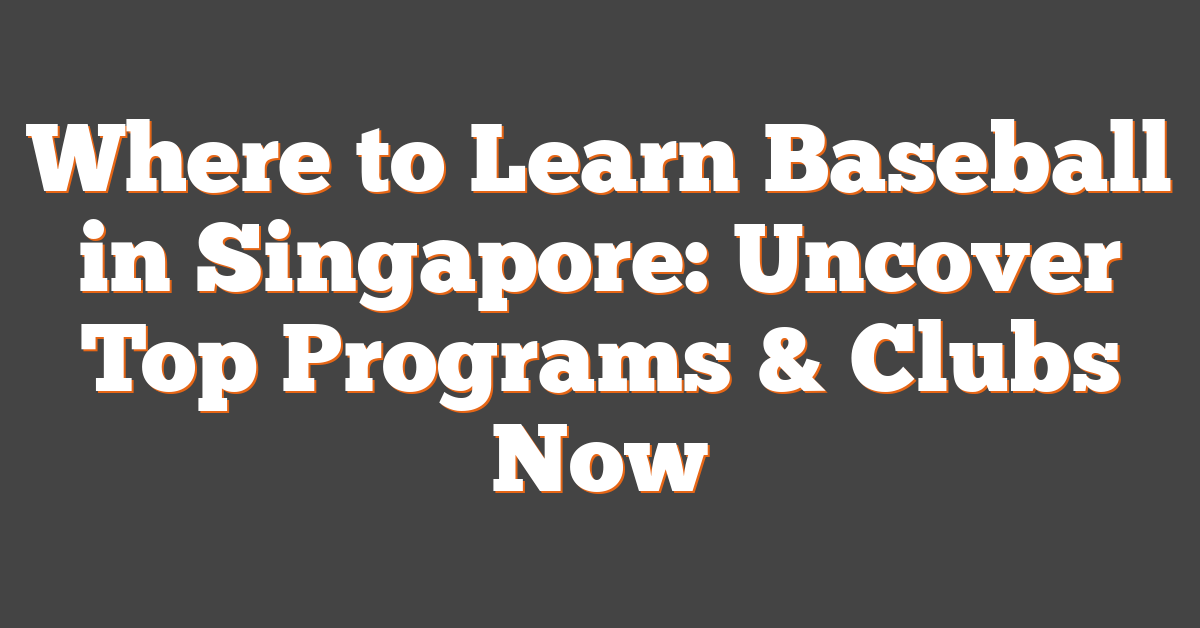 Where to Learn Baseball in Singapore: Uncover Top Programs & Clubs Now