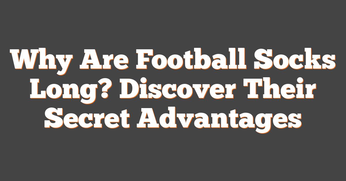 Why Are Football Socks Long? Discover Their Secret Advantages