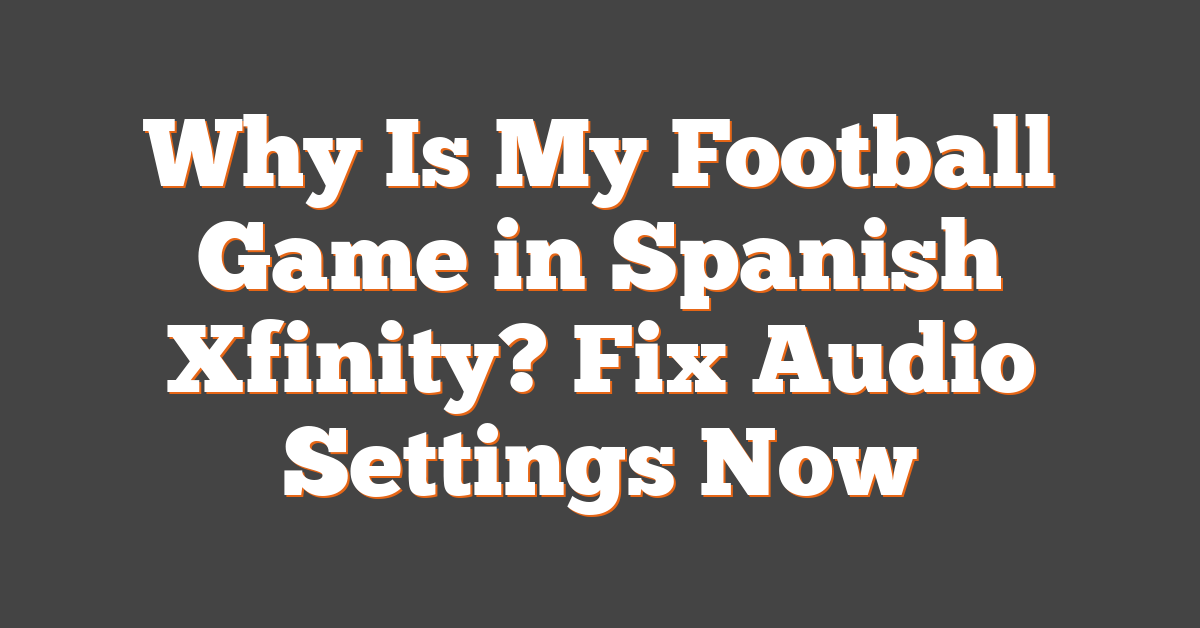 Why Is My Football Game in Spanish Xfinity? Fix Audio Settings Now