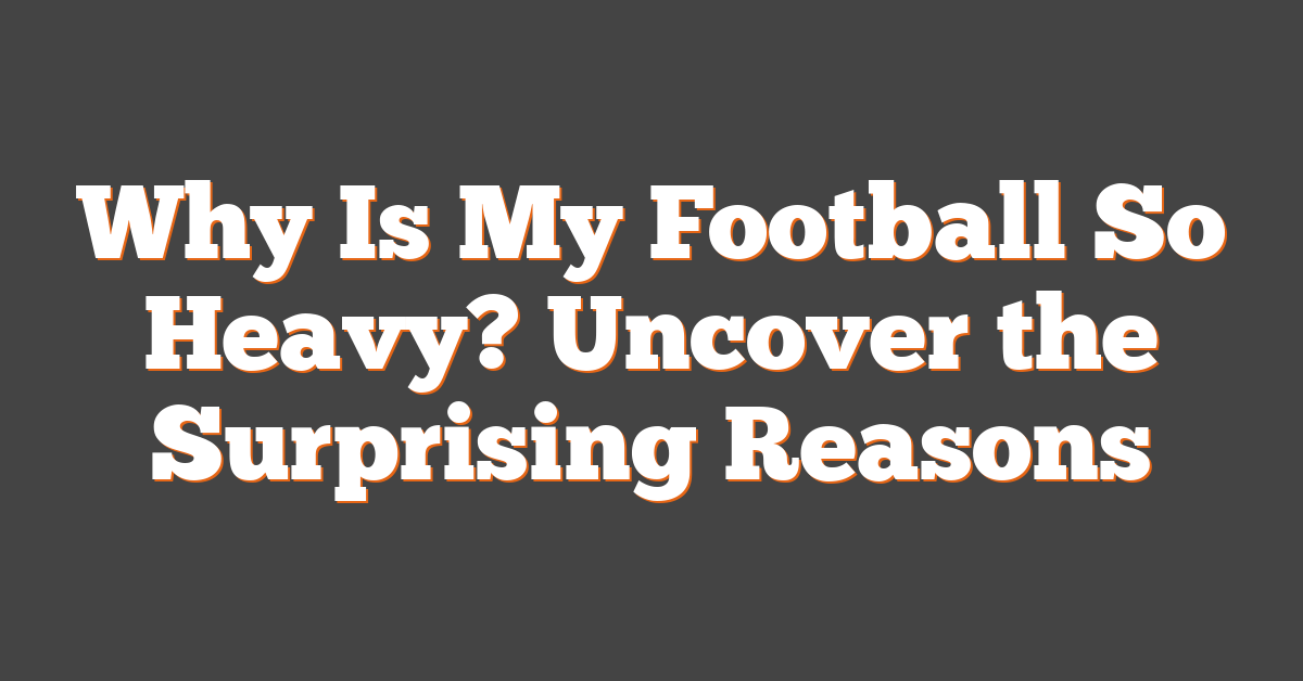 Why Is My Football So Heavy? Uncover the Surprising Reasons