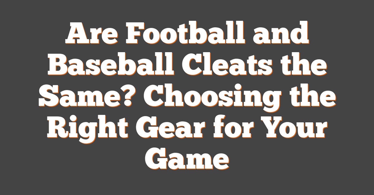 Are Football and Baseball Cleats the Same? Choosing the Right Gear for Your Game