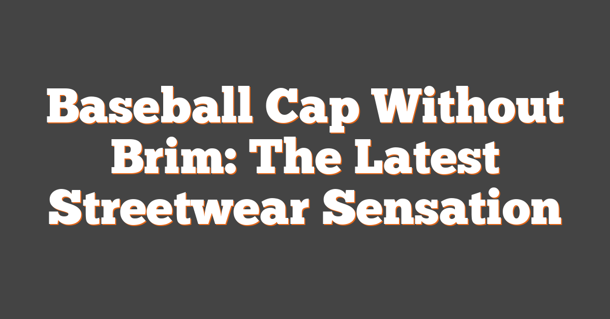 Baseball Cap Without Brim: The Latest Streetwear Sensation