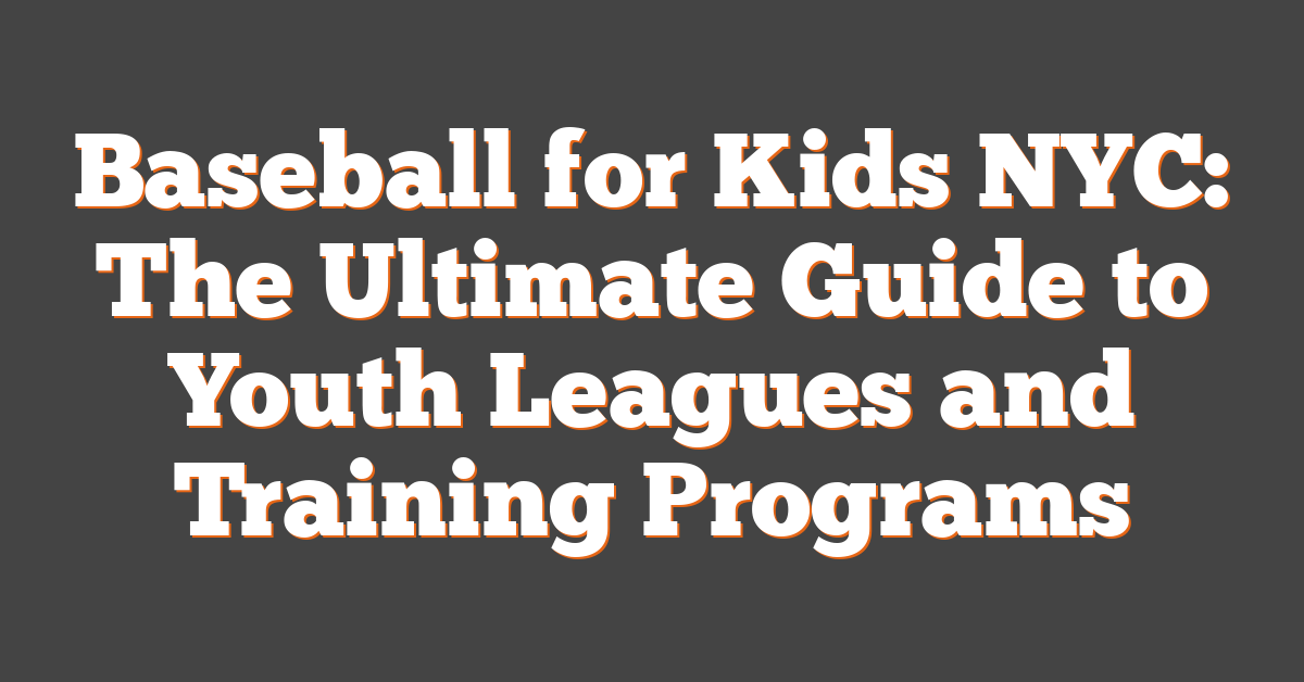 Baseball for Kids NYC: The Ultimate Guide to Youth Leagues and Training Programs