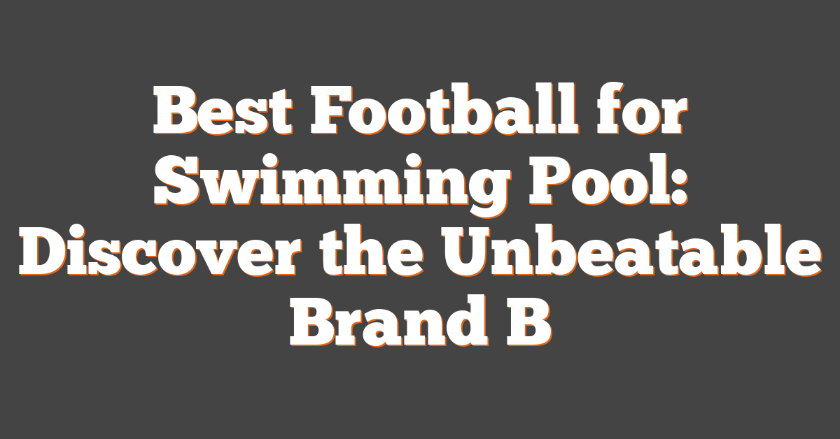 Best Football for Swimming Pool: Discover the Unbeatable Brand B