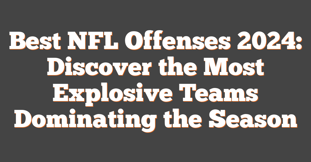 Best NFL Offenses 2024: Discover the Most Explosive Teams Dominating the Season