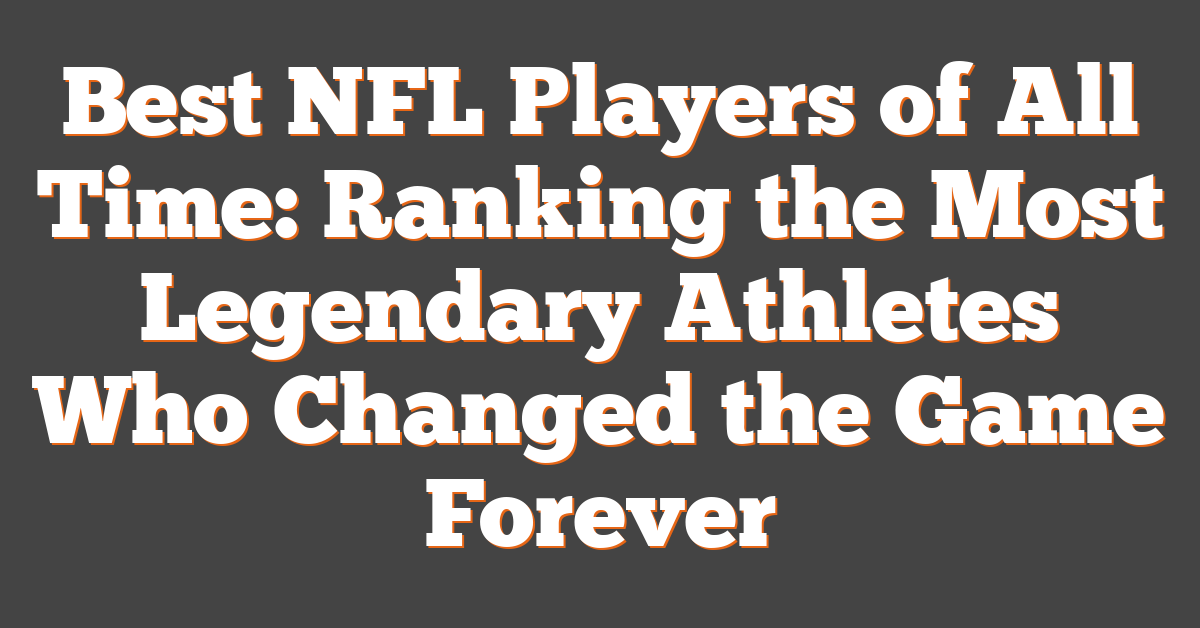 Best NFL Players of All Time: Ranking the Most Legendary Athletes Who Changed the Game Forever