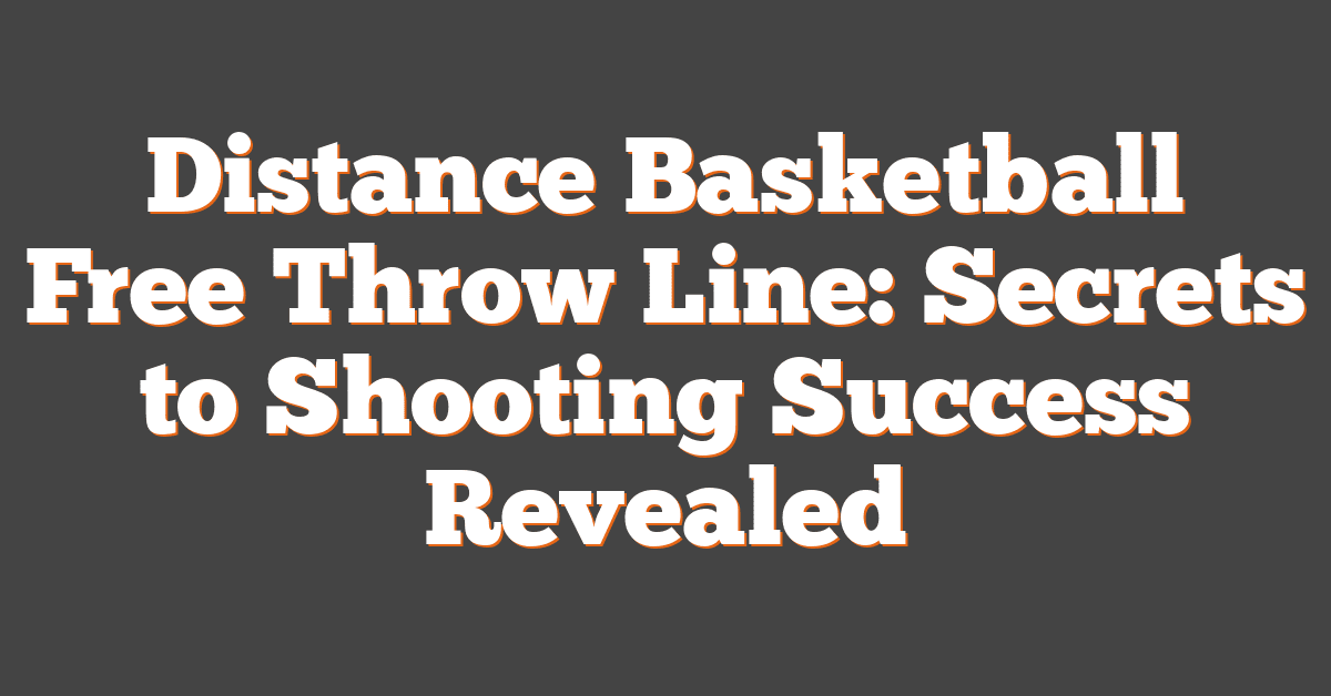 Distance Basketball Free Throw Line: Secrets to Shooting Success Revealed