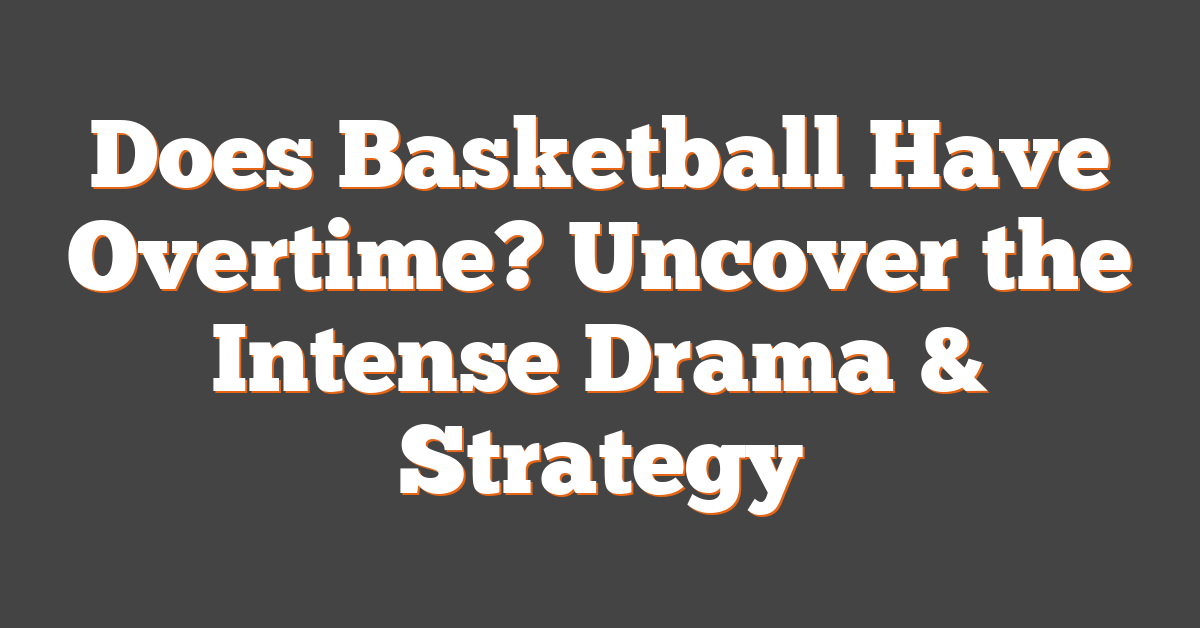 Does Basketball Have Overtime? Uncover the Intense Drama & Strategy