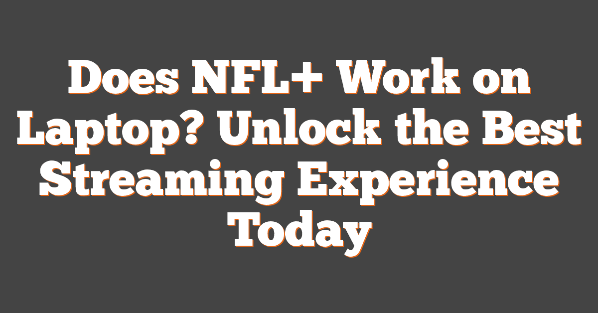 Does NFL+ Work on Laptop? Unlock the Best Streaming Experience Today